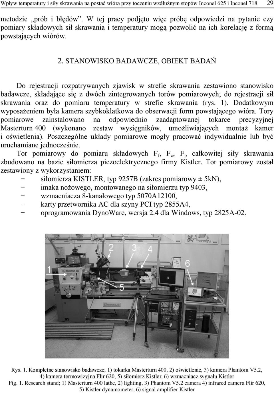 STANOWISKO BADAWCZE, OBIEKT BADAŃ Do rejestracji rozpatrywanych zjawisk w strefie skrawania zestawiono stanowisko badawcze, składające się z dwóch zintegrowanych torów pomiarowych; do rejestracji sił