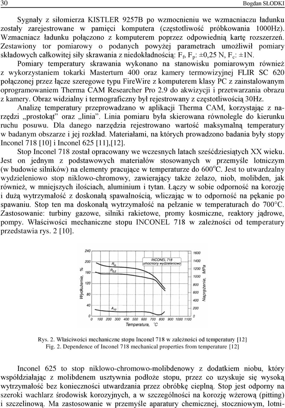 Zestawiony tor pomiarowy o podanych powyżej parametrach umożliwił pomiary składowych całkowitej siły skrawania z niedokładnością: F f, F p : ±0,25 N, F c : ±1N.