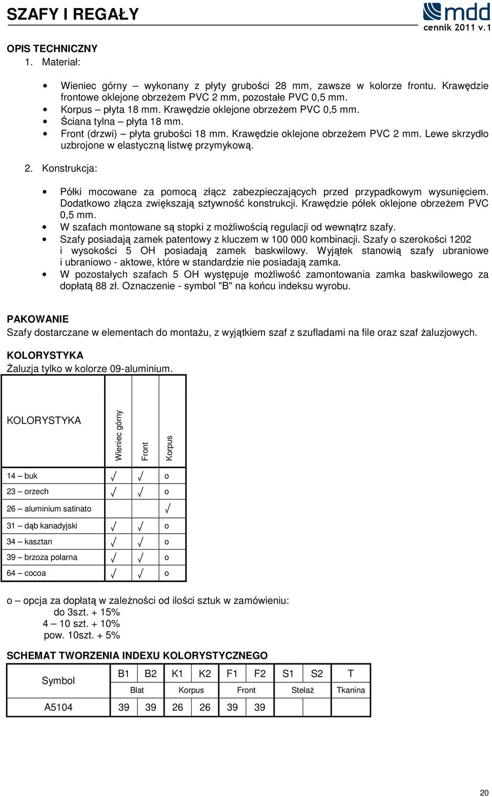 Lewe skrzydło uzbrojone w elastyczną listwę przymykową. 2. Konstrukcja: ółki mocowane za pomocą złącz zabezpieczającyc przed przypadkowym wysunięciem.