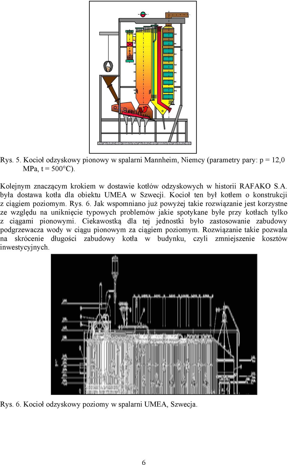 Jak wspomniano już powyżej takie rozwiązanie jest korzystne ze względu na uniknięcie typowych problemów jakie spotykane byłe przy kotłach tylko z ciągami pionowymi.