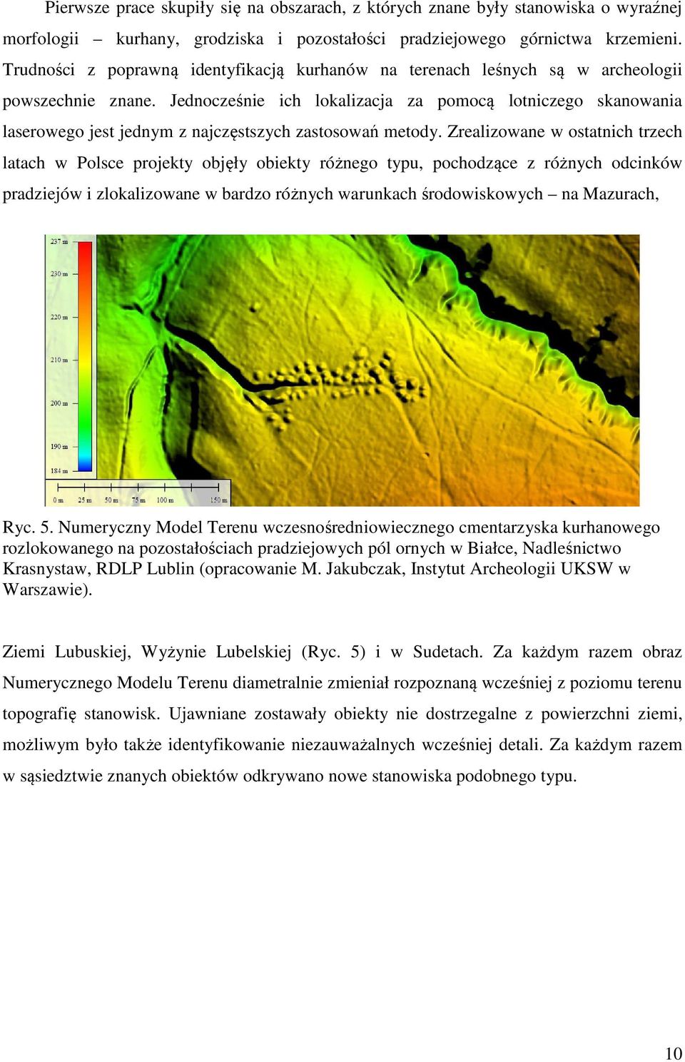 Jednocześnie ich lokalizacja za pomocą lotniczego skanowania laserowego jest jednym z najczęstszych zastosowań metody.