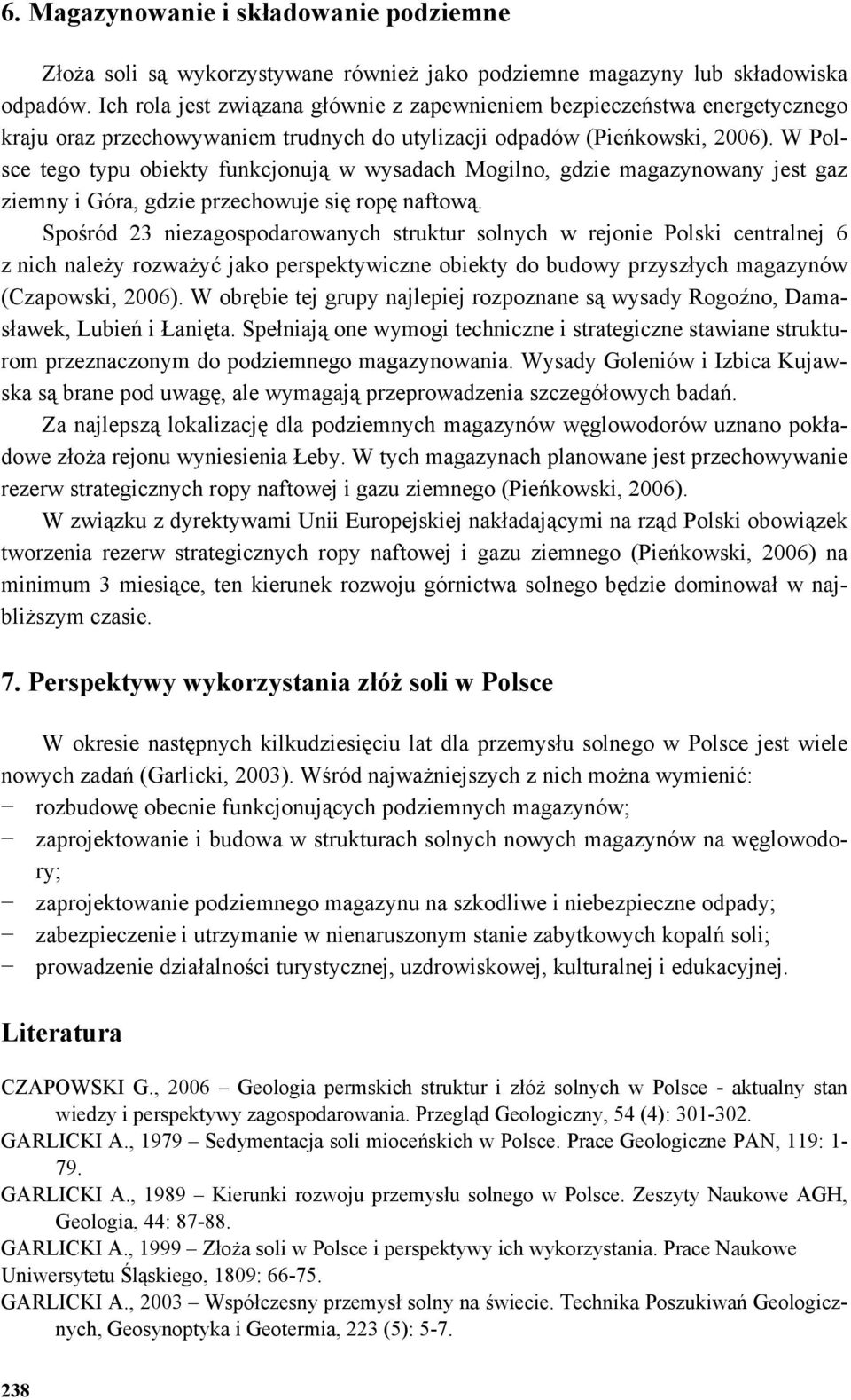 W Polsce tego typu obiekty funkcjonują w wysadach Mogilno, gdzie magazynowany jest gaz ziemny i Góra, gdzie przechowuje się ropę naftową.