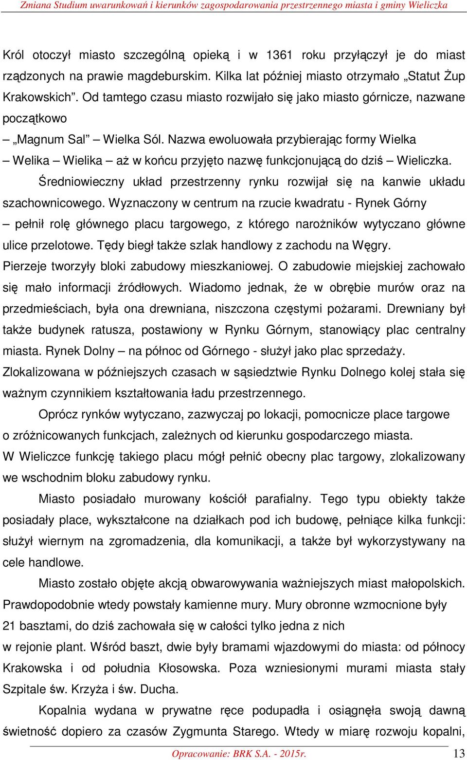 Nazwa ewoluowała przybierając formy Wielka Welika Wielika aż w końcu przyjęto nazwę funkcjonującą do dziś Wieliczka.