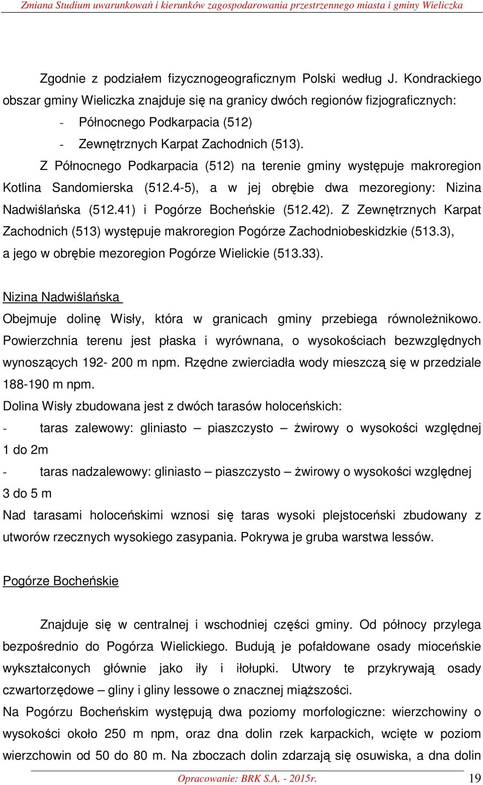 Z Północnego Podkarpacia (512) na terenie gminy występuje makroregion Kotlina Sandomierska (512.4-5), a w jej obrębie dwa mezoregiony: Nizina Nadwiślańska (512.41) i Pogórze Bocheńskie (512.42).