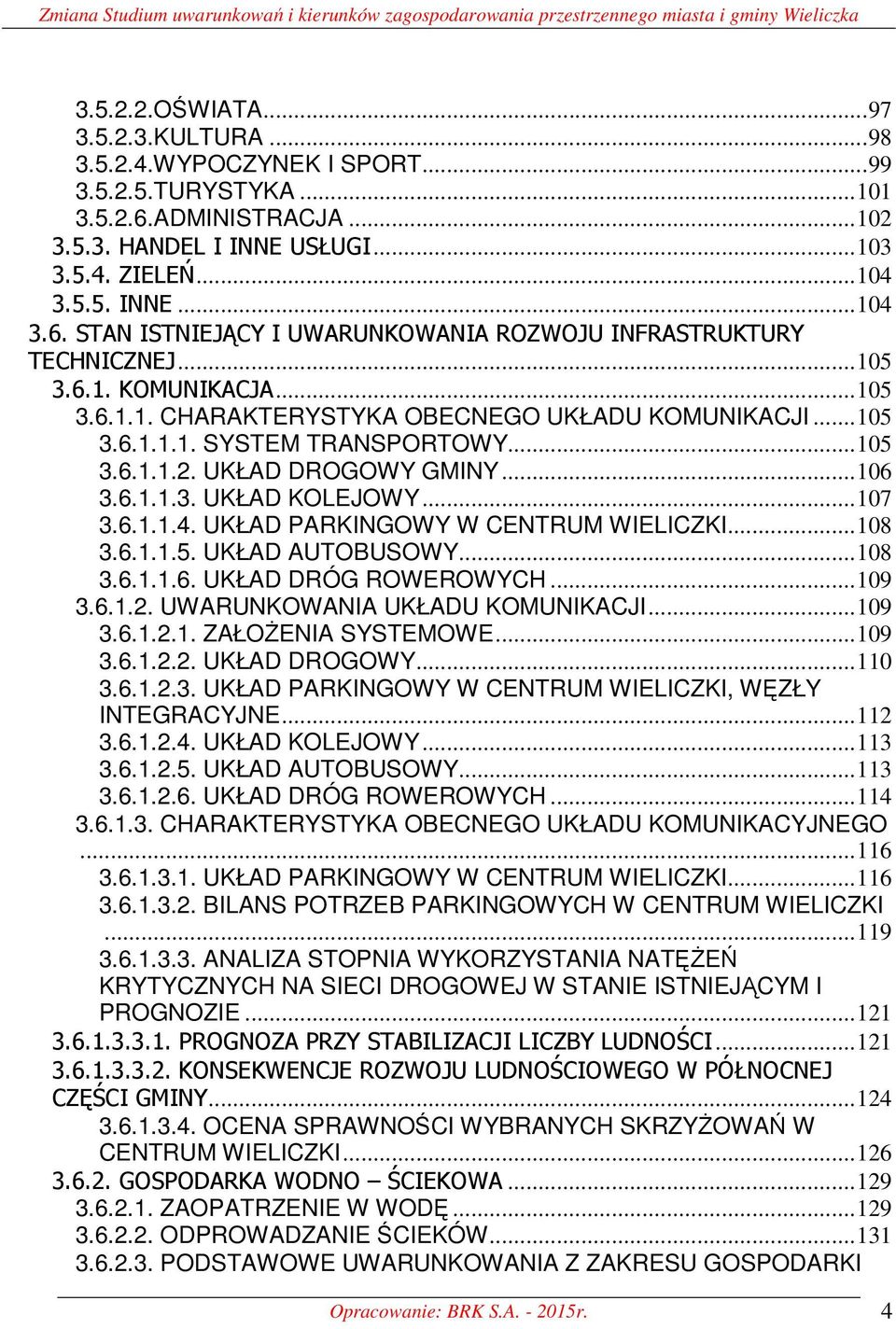 .. 105 3.6.1.1. CHARAKTERYSTYKA OBECNEGO UKŁADU KOMUNIKACJI... 105 3.6.1.1.1. SYSTEM TRANSPORTOWY... 105 3.6.1.1.2. UKŁAD DROGOWY GMINY... 106 3.6.1.1.3. UKŁAD KOLEJOWY... 107 3.6.1.1.4.