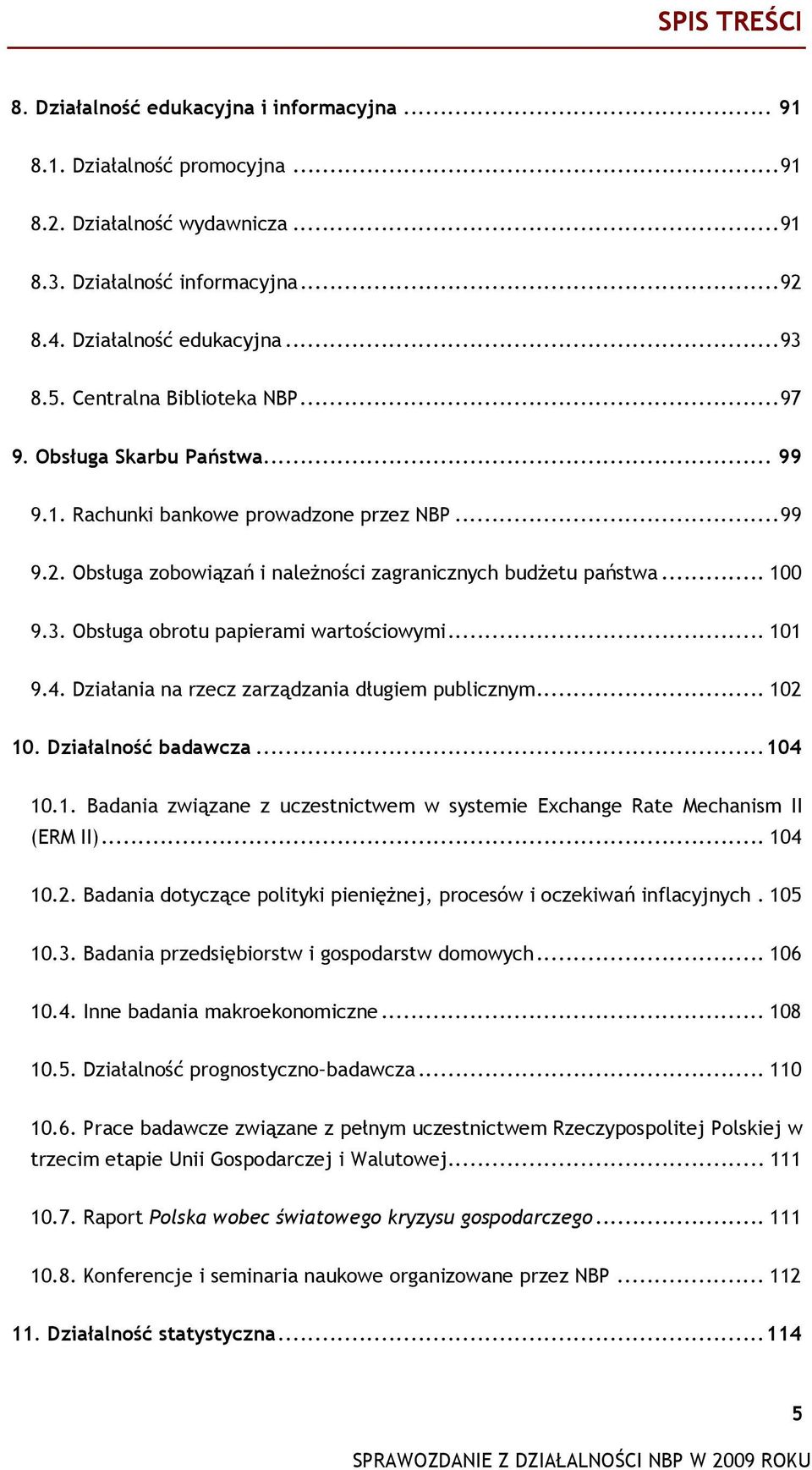 Obsługa obrotu papierami wartościowymi... 101 9.4. Działania na rzecz zarządzania długiem publicznym... 102 10. Działalność badawcza...104 10.1. Badania związane z uczestnictwem w systemie Exchange Rate Mechanism II (ERM II).