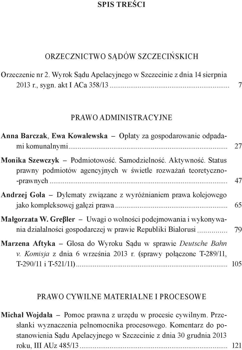 Status prawny podmiotów agencyjnych w świetle rozważań teoretyczno- -prawnych... 47 Andrzej Gola Dylematy związane z wyróżnianiem prawa kolejowego jako kompleksowej gałęzi prawa... 65 Małgorzata W.