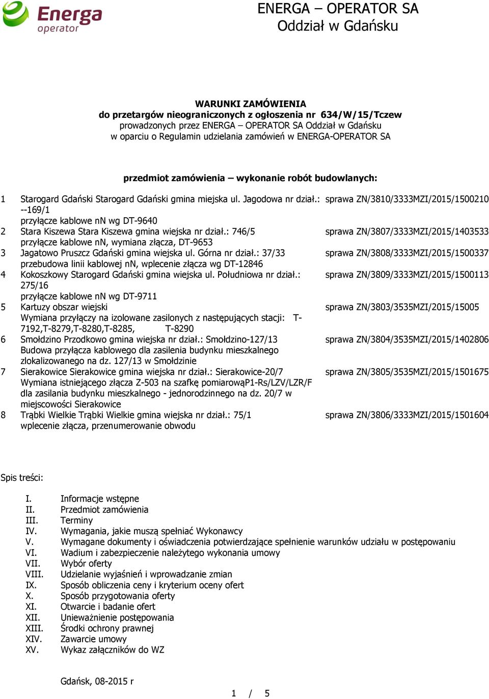 : --169/1 przyłącze kablowe nn wg DT-9640 2 Stara Kiszewa Stara Kiszewa gmina wiejska nr dział.: 746/5 przyłącze kablowe nn, wymiana złącza, DT-9653 3 Jagatowo Pruszcz Gdański gmina wiejska ul.