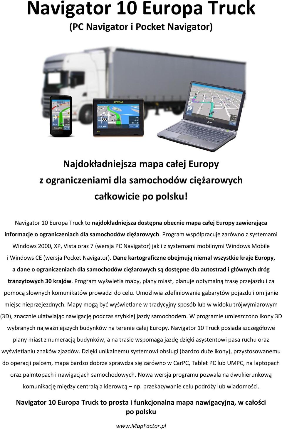 Program współpracuje zarówno z systemami Windows 2000, XP, Vista oraz 7 (wersja PC Navigator) jak i z systemami mobilnymi Windows Mobile i Windows CE (wersja Pocket Navigator).