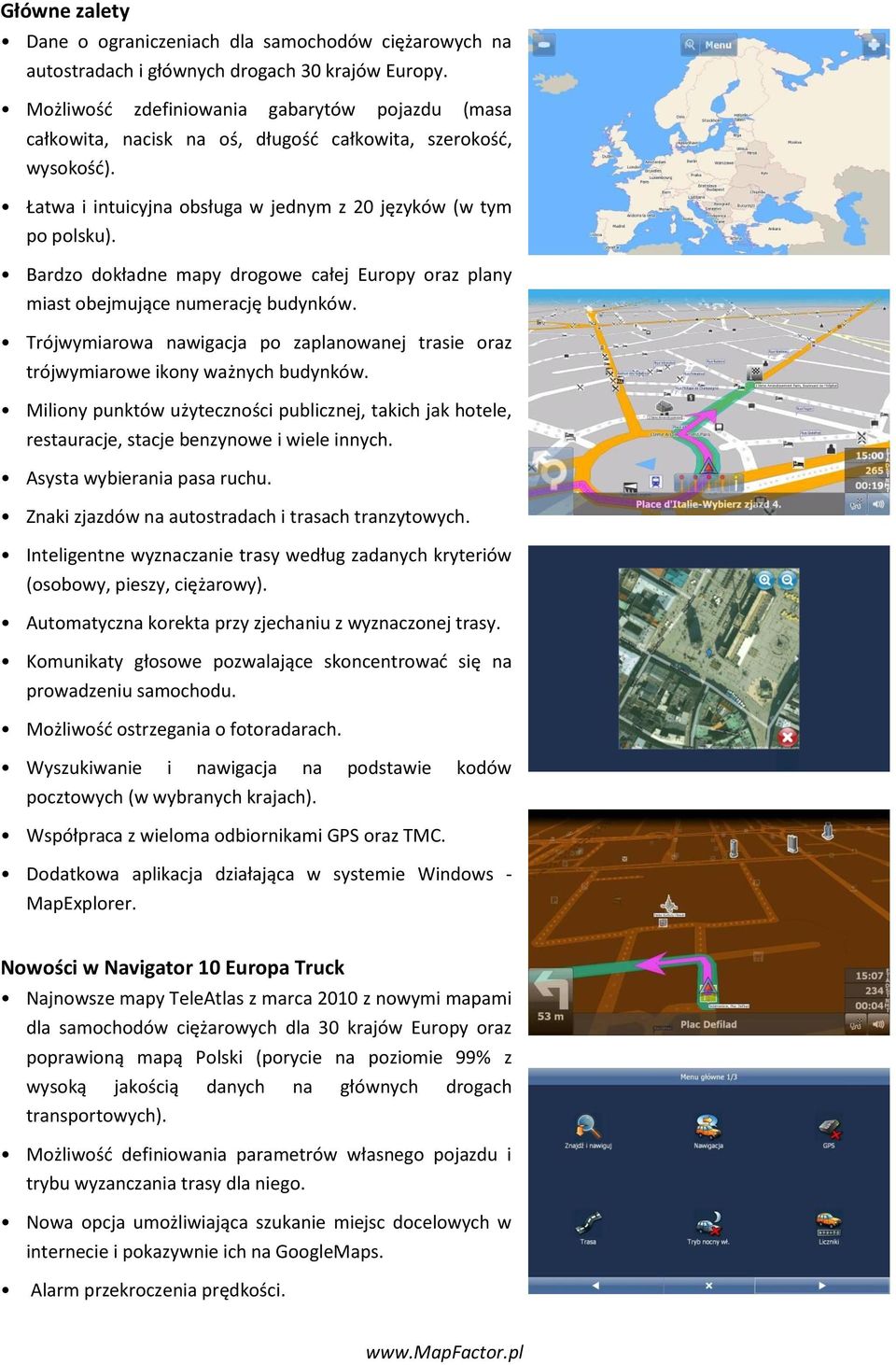 Bardzo dokładne mapy drogowe całej Europy oraz plany miast obejmujące numerację budynków. Trójwymiarowa nawigacja po zaplanowanej trasie oraz trójwymiarowe ikony ważnych budynków.