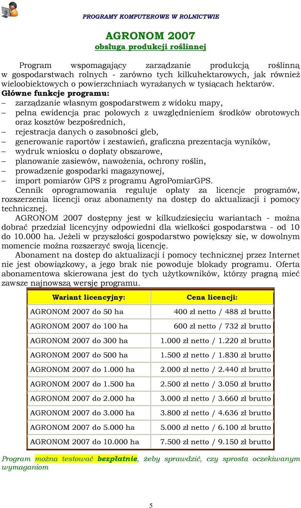 Główne funkcje programu: zarządzanie własnym gospodarstwem z widoku mapy, pełna ewidencja prac polowych z uwzględnieniem środków obrotowych oraz kosztów bezpośrednich, rejestracja danych o zasobności