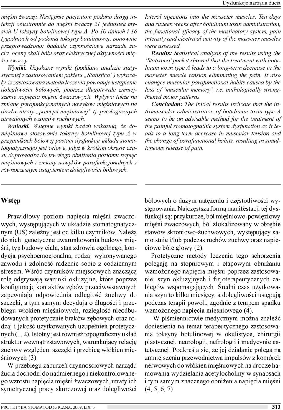 Uzyskane wyniki (poddano analizie statystycznej z zastosowaniem pakietu Statistica ) wykazały, iż zastosowana metoda leczenia powoduje ustąpienie dolegliwości bólowych, poprzez długotrwałe