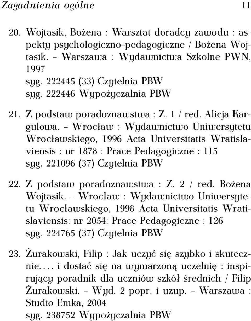 Wrocław : Wydawnictwo Uniwersytetu Wrocławskiego, 1996 Acta Universitatis Wratislaviensis : nr 1878 : Prace Pedagogiczne : 115 syg. 221096 (37) Czytelnia PBW 22. Z podstaw poradoznawstwa : Z. 2 / red.