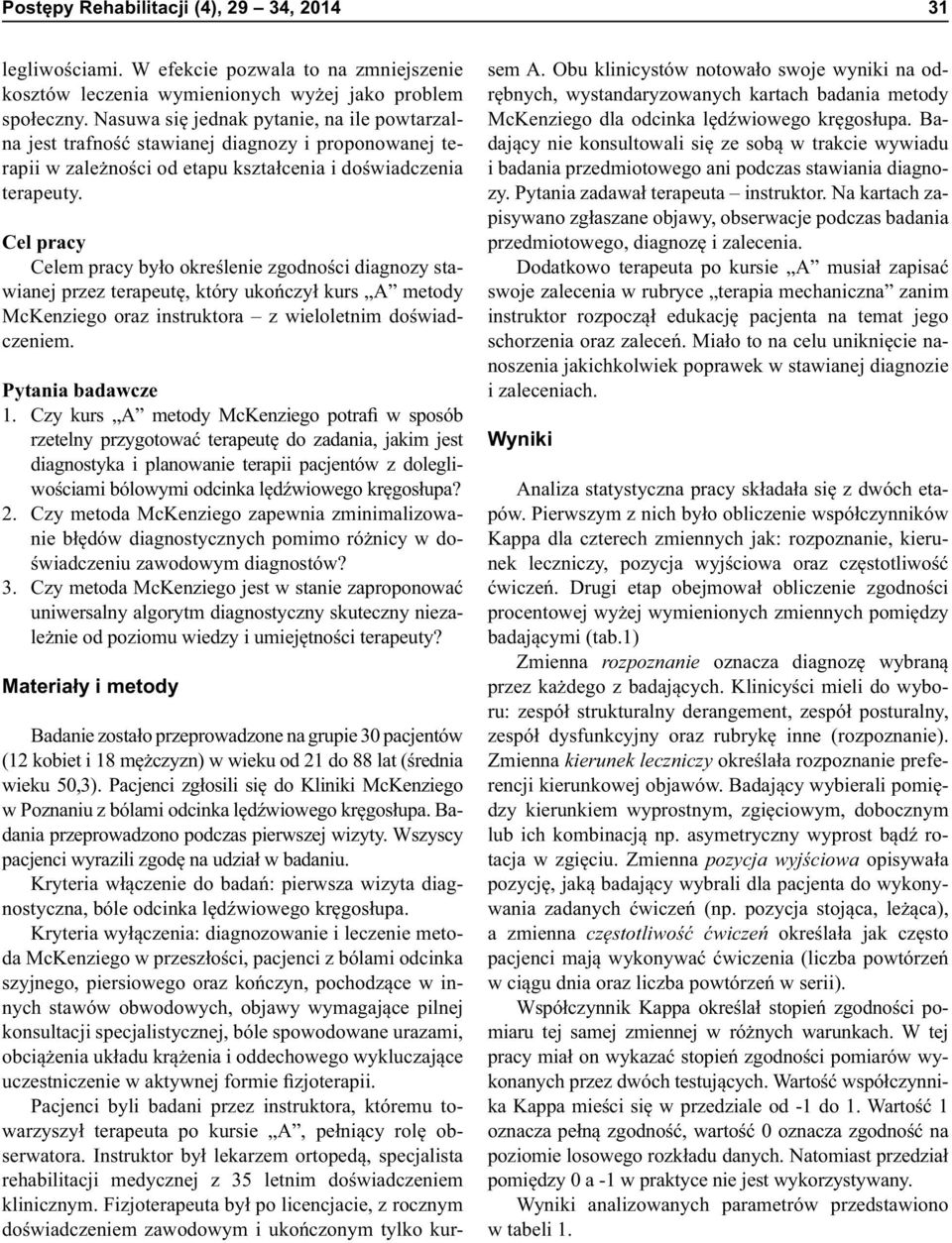 Cel pracy Celem pracy było określenie zgodności diagnozy stawianej przez terapeutę, który ukończył kurs A metody McKenziego oraz instruktora z wieloletnim doświadczeniem. Pytania badawcze 1.