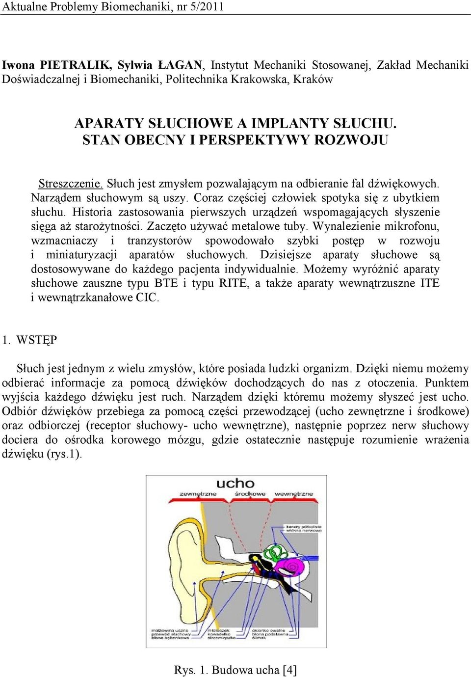 Coraz częściej człowiek spotyka się z ubytkiem słuchu. Historia zastosowania pierwszych urządzeń wspomagających słyszenie sięga aż starożytności. Zaczęto używać metalowe tuby.