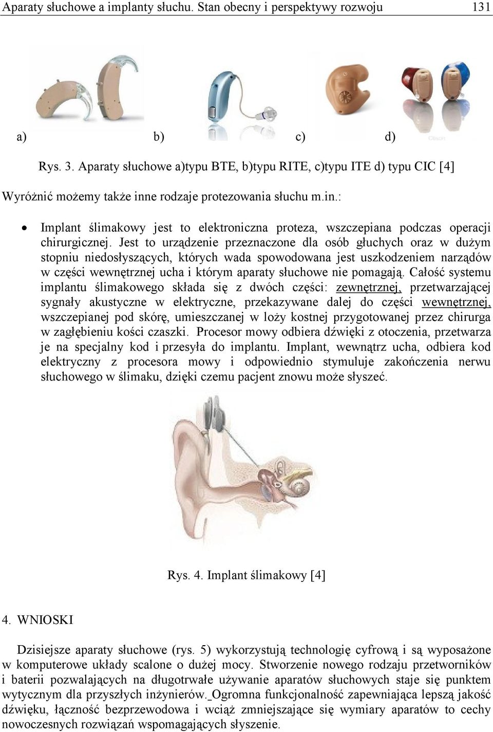 Jest to urządzenie przeznaczone dla osób głuchych oraz w dużym stopniu niedosłyszących, których wada spowodowana jest uszkodzeniem narządów w części wewnętrznej ucha i którym aparaty słuchowe nie