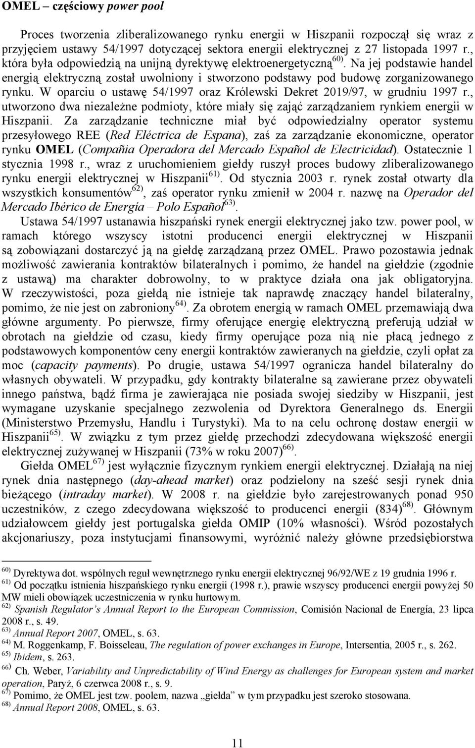 W oparciu o ustawę 54/1997 oraz Królewski Dekret 2019/97, w grudniu 1997 r., utworzono dwa niezależne podmioty, które miały się zająć zarządzaniem rynkiem energii w Hiszpanii.