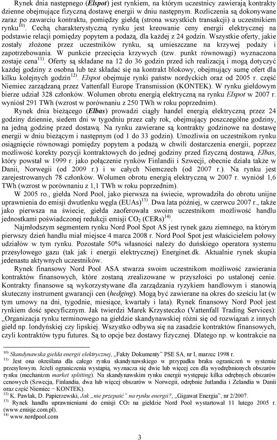 Cechą charakterystyczną rynku jest kreowanie ceny energii elektrycznej na podstawie relacji pomiędzy popytem a podażą, dla każdej z 24 godzin.