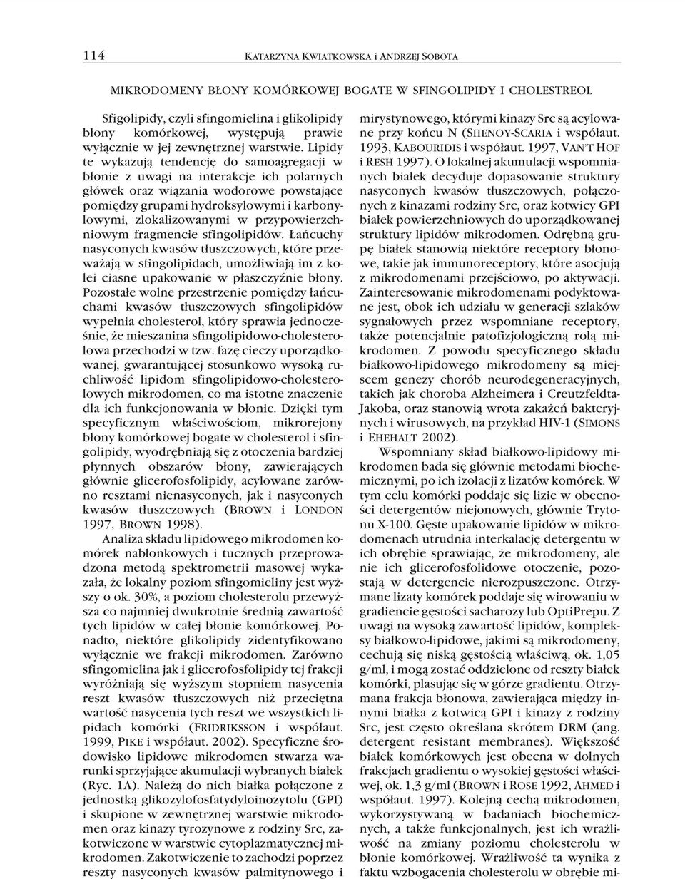 Lipidy te wykazują tendencję do samoagregacji w błonie z uwagi na interakcje ich polarnych główek oraz wiązania wodorowe powstające pomiędzy grupami hydroksylowymi i karbonylowymi, zlokalizowanymi w