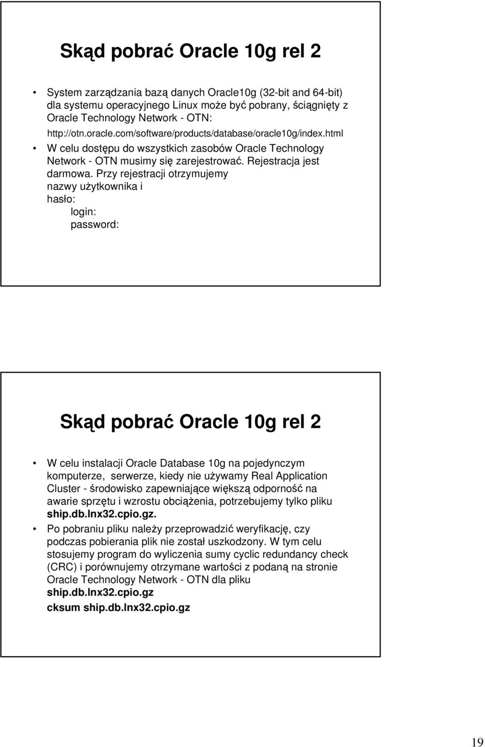 Przy rejestracji otrzymujemy nazwy użytkownika i hasło: login: password: Skąd pobrać Oracle 10g rel 2 W celu instalacji Oracle Database 10g na pojedynczym komputerze, serwerze, kiedy nie używamy Real