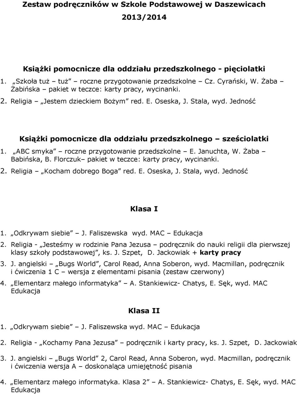 ABC smyka roczne przygotowanie przedszkolne E. Januchta, W. Żaba Babińska, B. Florczuk pakiet w teczce: karty pracy, wycinanki. 2. Religia Kocham dobrego Boga red. E. Oseska, J. Stala, wyd.