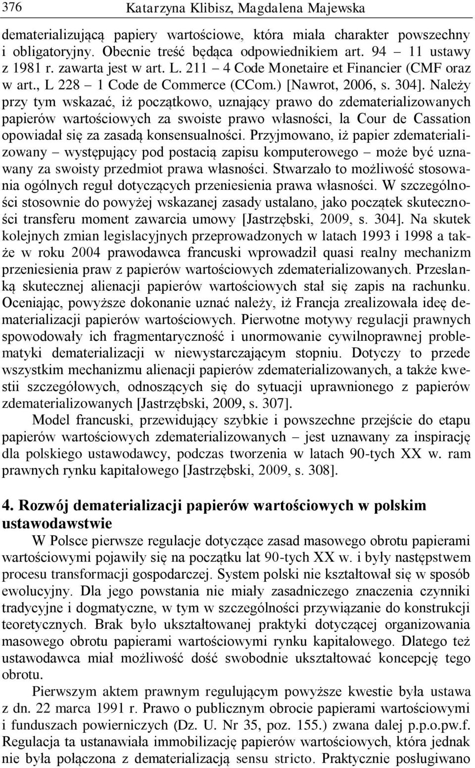 Należy przy tym wskazać, iż początkowo, uznający prawo do zdematerializowanych papierów wartościowych za swoiste prawo własności, la Cour de Cassation opowiadał się za zasadą konsensualności.