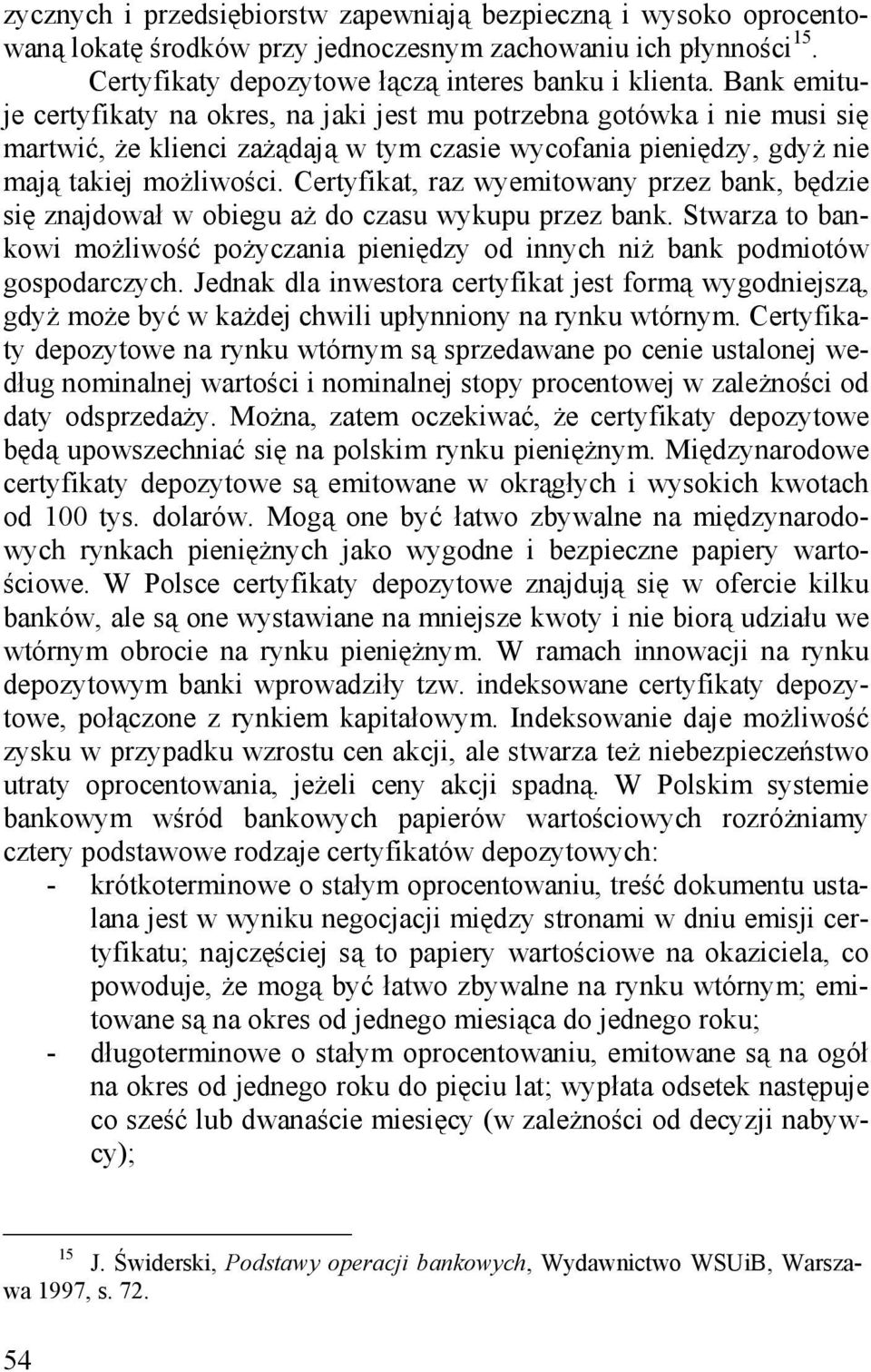 Certyfikat, raz wyemitowany przez bank, będzie się znajdował w obiegu aż do czasu wykupu przez bank. Stwarza to bankowi możliwość pożyczania pieniędzy od innych niż bank podmiotów gospodarczych.