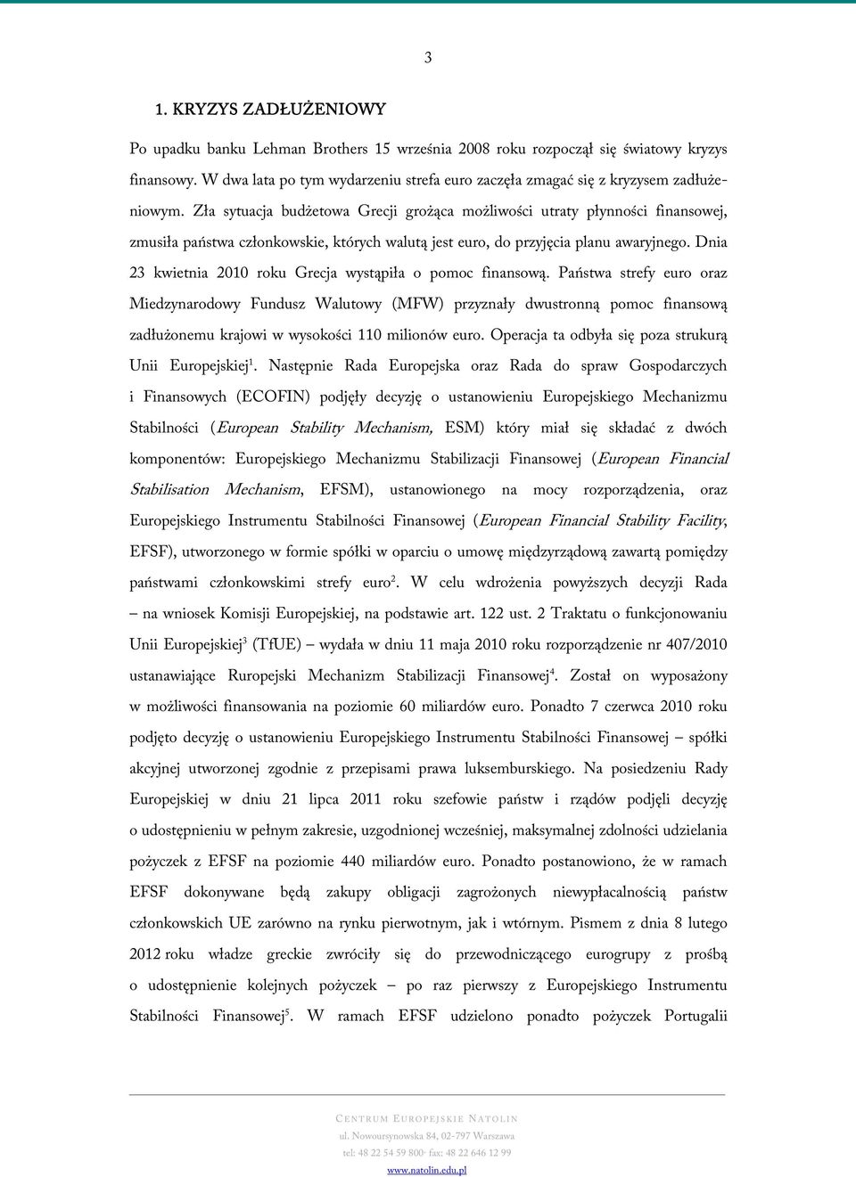 Zła sytuacja budżetowa Grecji grożąca możliwości utraty płynności finansowej, zmusiła państwa członkowskie, których walutą jest euro, do przyjęcia planu awaryjnego.