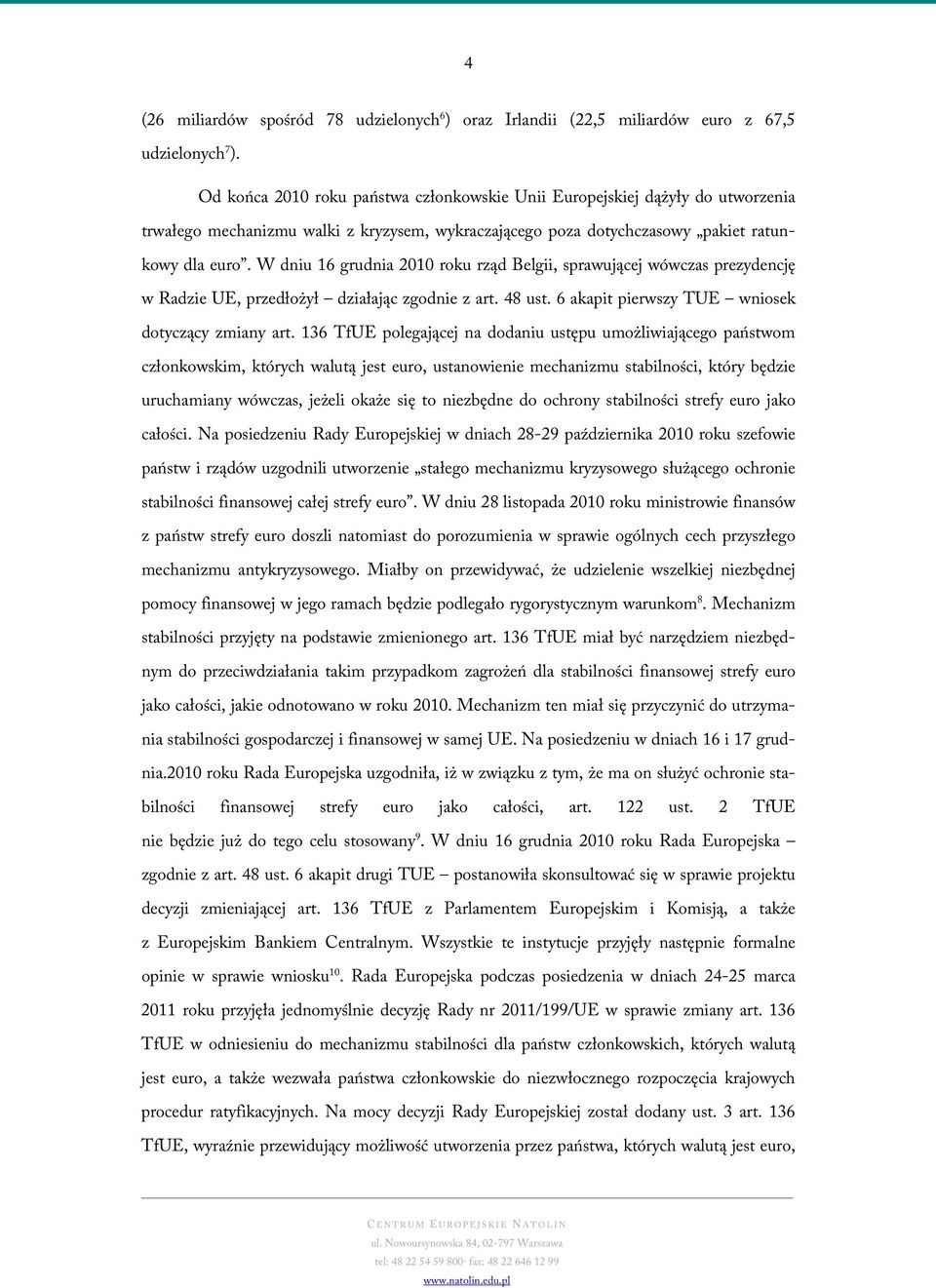 W dniu 16 grudnia 2010 roku rząd Belgii, sprawującej wówczas prezydencję w Radzie UE, przedłożył działając zgodnie z art. 48 ust. 6 akapit pierwszy TUE wniosek dotyczący zmiany art.