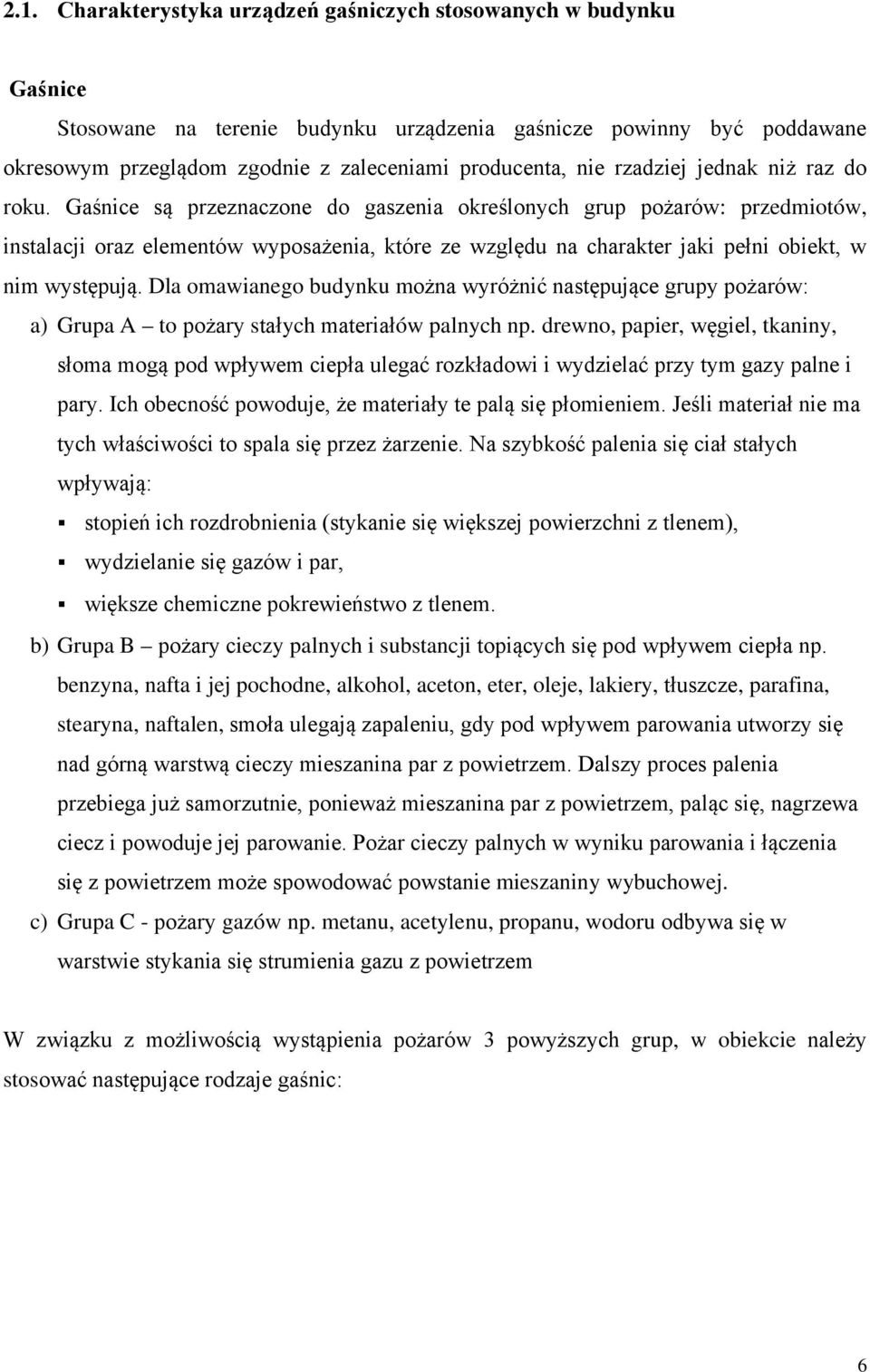 Gaśnice są przeznaczone do gaszenia określonych grup pożarów: przedmiotów, instalacji oraz elementów wyposażenia, które ze względu na charakter jaki pełni obiekt, w nim występują.