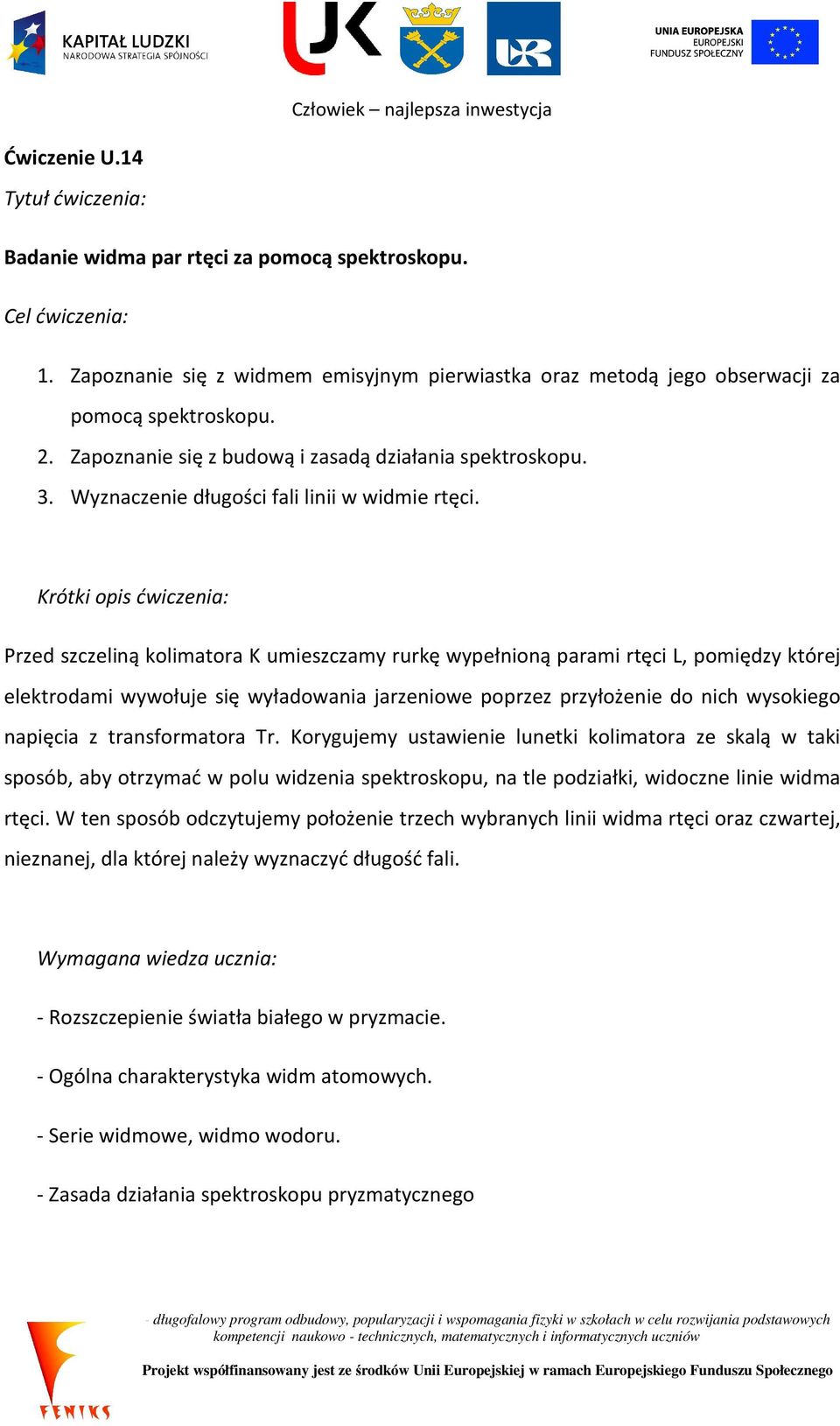 Krótki opis ćwiczenia: Przed szczeliną kolimatora K umieszczamy rurkę wypełnioną parami rtęci L, pomiędzy której elektrodami wywołuje się wyładowania jarzeniowe poprzez przyłożenie do nich wysokiego