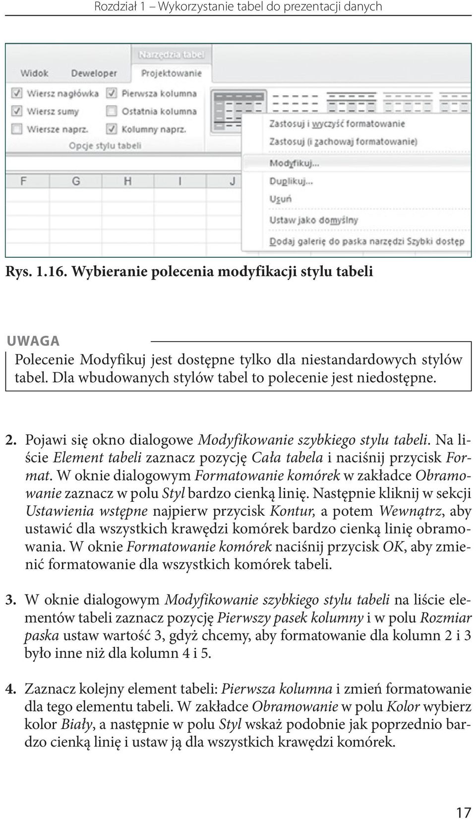 Na liście Element tabeli zaznacz pozycję Cała tabela i naciśnij przycisk Format. W oknie dialogowym Formatowanie komórek w zakładce Obramowanie zaznacz w polu Styl bardzo cienką linię.