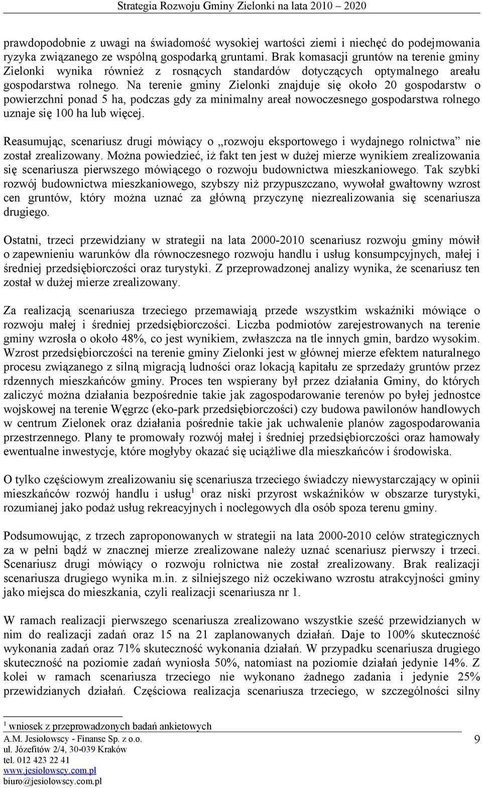 Na terenie gminy Zielnki znajduje się kł 20 gspdarstw pwierzchni pnad 5 ha, pdczas gdy za minimalny areał nwczesneg gspdarstwa rlneg uznaje się 100 ha lub więcej.