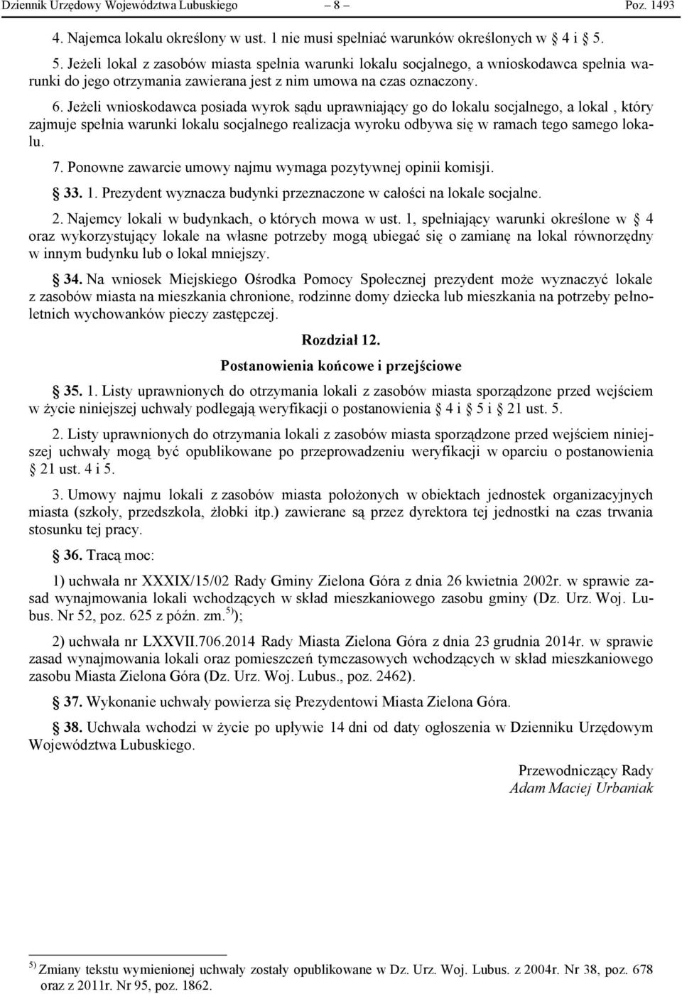 Jeżeli wnioskodawca posiada wyrok sądu uprawniający go do lokalu socjalnego, a lokal, który zajmuje spełnia warunki lokalu socjalnego realizacja wyroku odbywa się w ramach tego samego lokalu. 7.