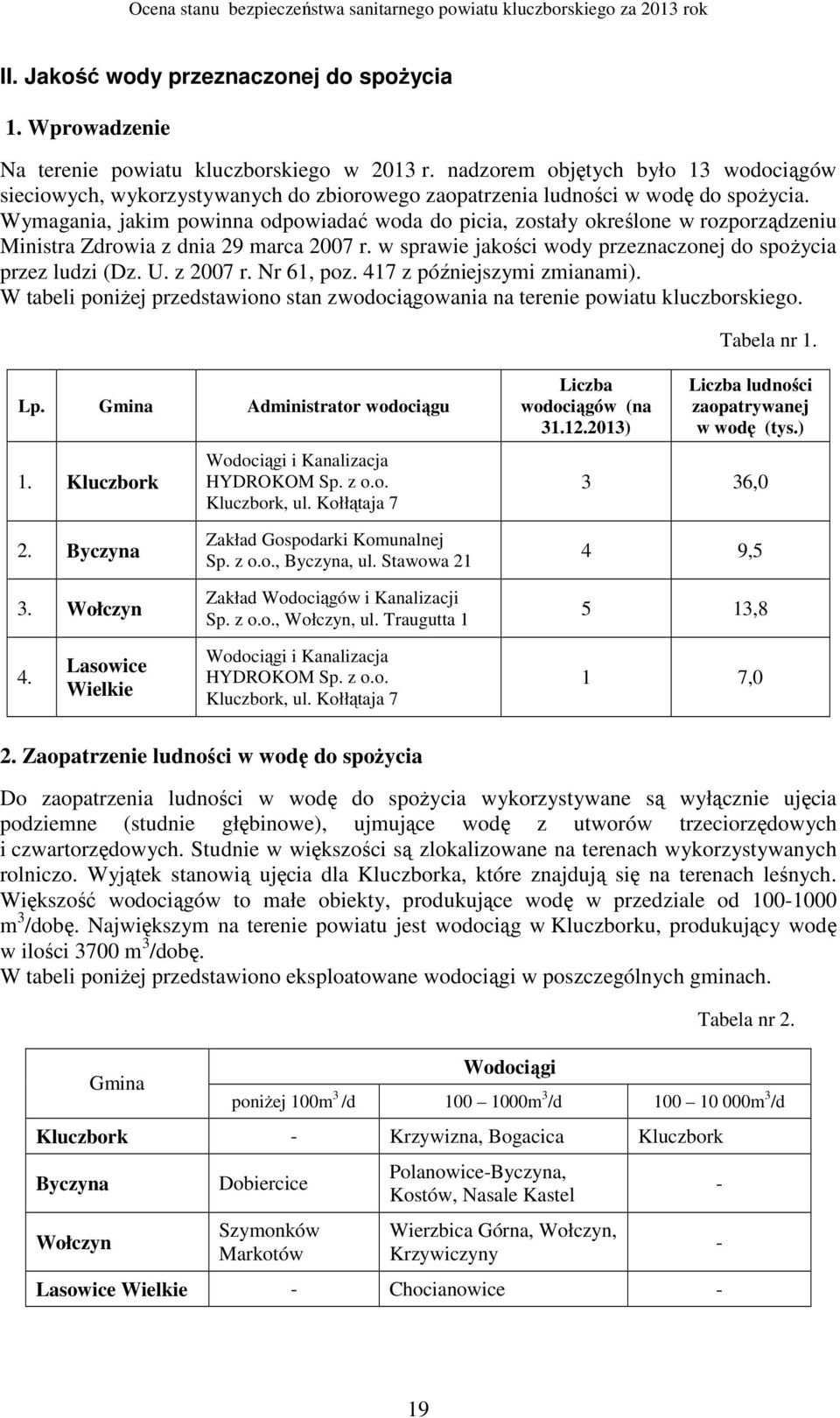 Wymagania, jakim powinna odpowiadać woda do picia, zostały określone w rozporządzeniu Ministra Zdrowia z dnia 29 marca 2007 r. w sprawie jakości wody przeznaczonej do spoŝycia przez ludzi (Dz. U.