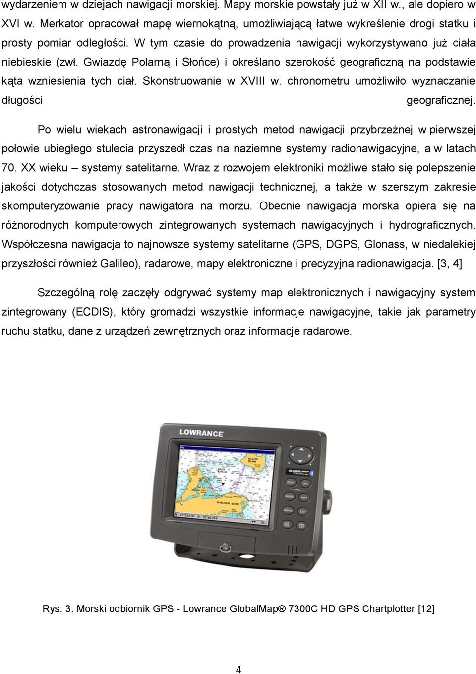 Gwiazdę Polarną i Słońce) i określano szerokość geograficzną na podstawie kąta wzniesienia tych ciał. Skonstruowanie w XVIII w. chronometru umożliwiło wyznaczanie długości geograficznej.