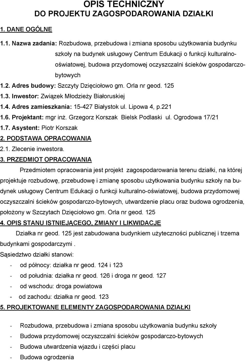 4. Adres zamieszkania: 15-427 Białystok ul. Lipowa 4, p.221 1.6. Projektant: mgr inż. Grzegorz Korszak Bielsk Podlaski ul. Ogrodowa 17/21 1.7. Asystent: Piotr Korszak 2. PODSTAWA OPRACOWANIA 2.1. Zlecenie inwestora.