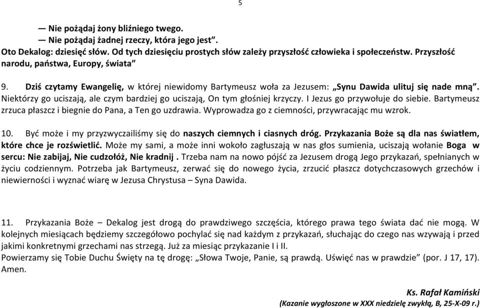 Niektórzy go uciszają, ale czym bardziej go uciszają, On tym głośniej krzyczy. I Jezus go przywołuje do siebie. Bartymeusz zrzuca płaszcz i biegnie do Pana, a Ten go uzdrawia.