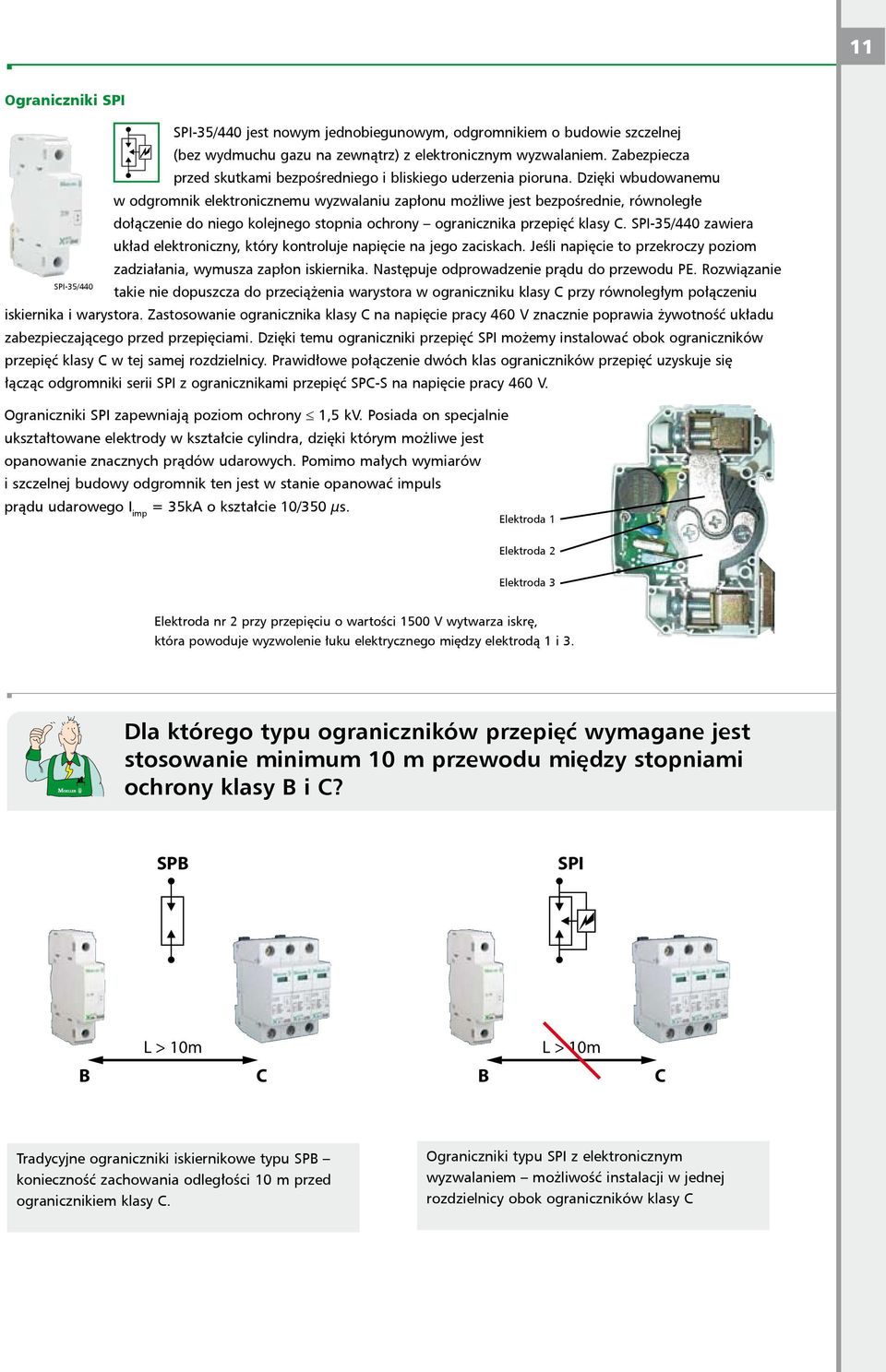 Dzięki wbudowanemu w odgromnik elektronicznemu wyzwalaniu zapłonu możliwe jest bezpośrednie, równoległe dołączenie do niego kolejnego stopnia ochrony ogranicznika przepięć klasy C.