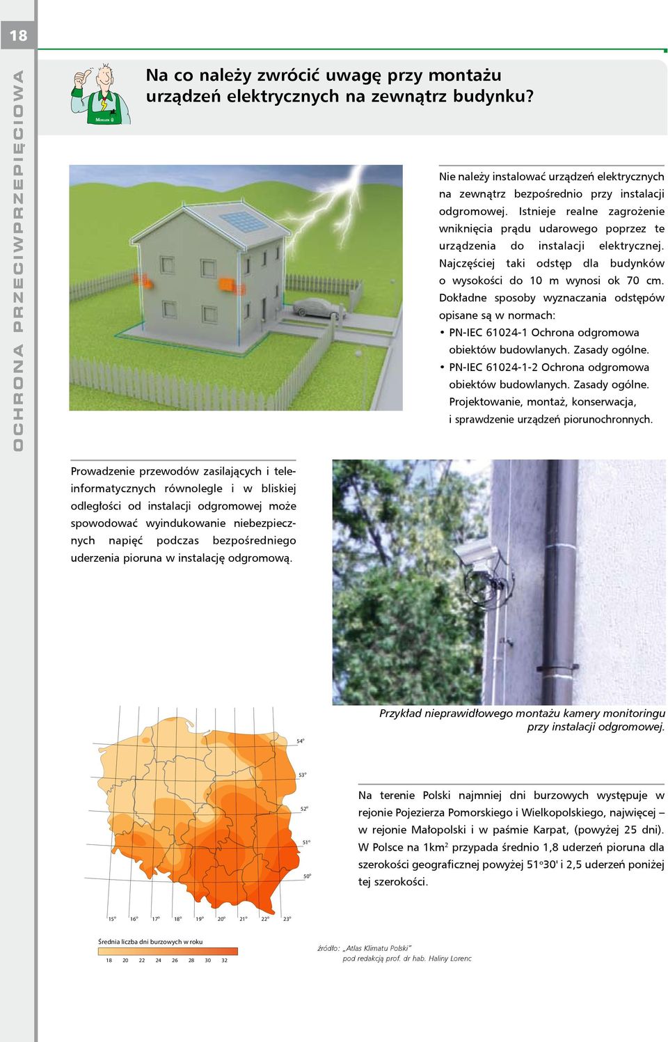 Istnieje realne zagrożenie wniknięcia prądu udarowego poprzez te urządzenia do instalacji elek trycznej. Najczęściej taki odstęp dla budynków o wy sokości do 10 m wynosi ok 70 cm.