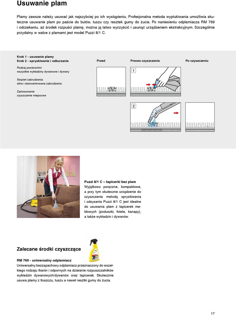 Krok 1 - usuwanie plamy Krok 2 - spryskiwanie i odkurzanie Przed Proces czyszczenia Po czyszczeniu Rodzaj powierzchni: wszystkie wykładziny dywanowe i dywany 1 Stopień zabrudzenia: silne i