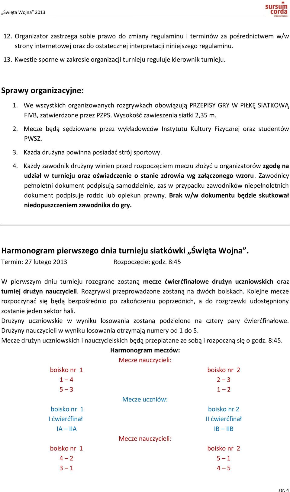 We wszystkich organizowanych rozgrywkach obowiązują PRZEPISY GRY W PIŁKĘ SIATKOWĄ FIVB, zatwierdzone przez PZPS. Wysokość zawieszenia siatki 2,