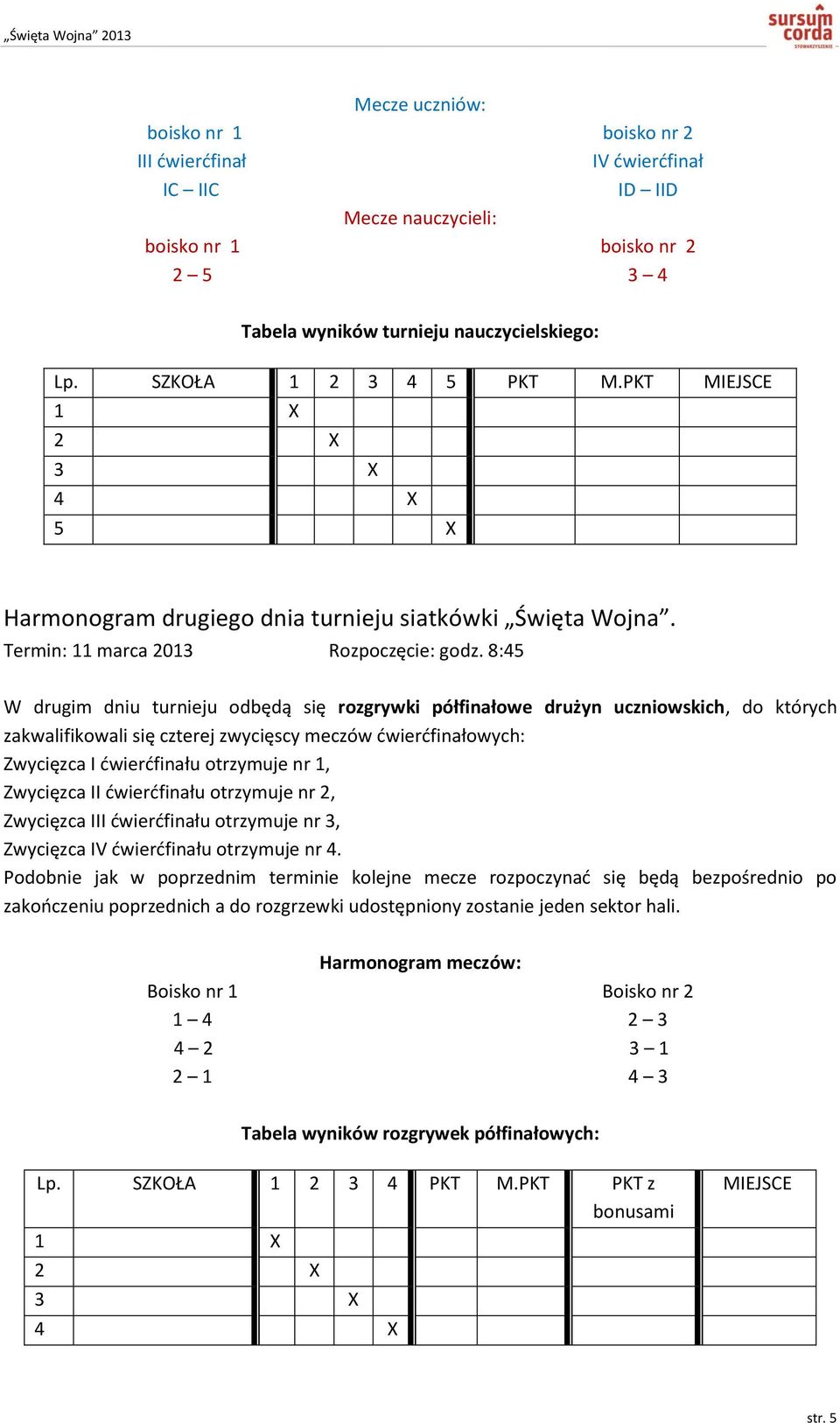 8:45 W drugim dniu turnieju odbędą się rozgrywki półfinałowe drużyn uczniowskich, do których zakwalifikowali się czterej zwycięscy meczów ćwierćfinałowych: Zwycięzca I ćwierćfinału otrzymuje nr 1,