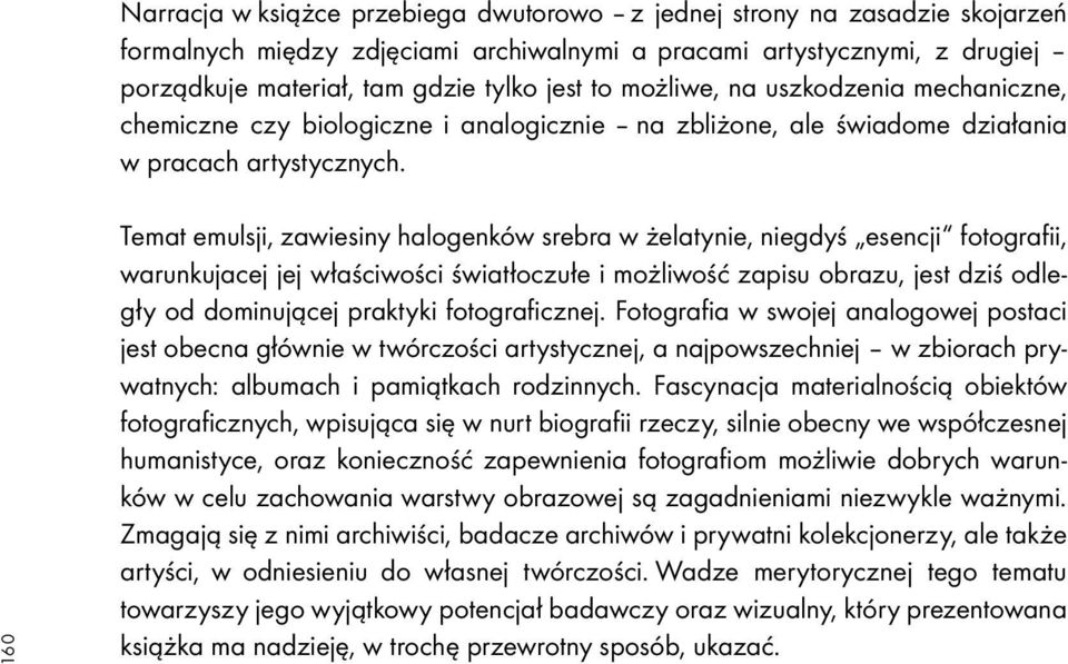 160 Temat emulsji, zawiesiny halogenków srebra w żelatynie, niegdyś esencji fotografii, warunkujacej jej właściwości światłoczułe i możliwość zapisu obrazu, jest dziś odległy od dominującej praktyki