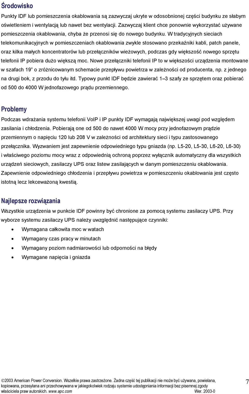 W tradycyjnych sieciach telekomunikacyjnych w pomieszczeniach okablowania zwykle stosowano przekaźniki kabli, patch panele, oraz kilka małych koncentratorów lub przełączników wieżowych, podczas gdy