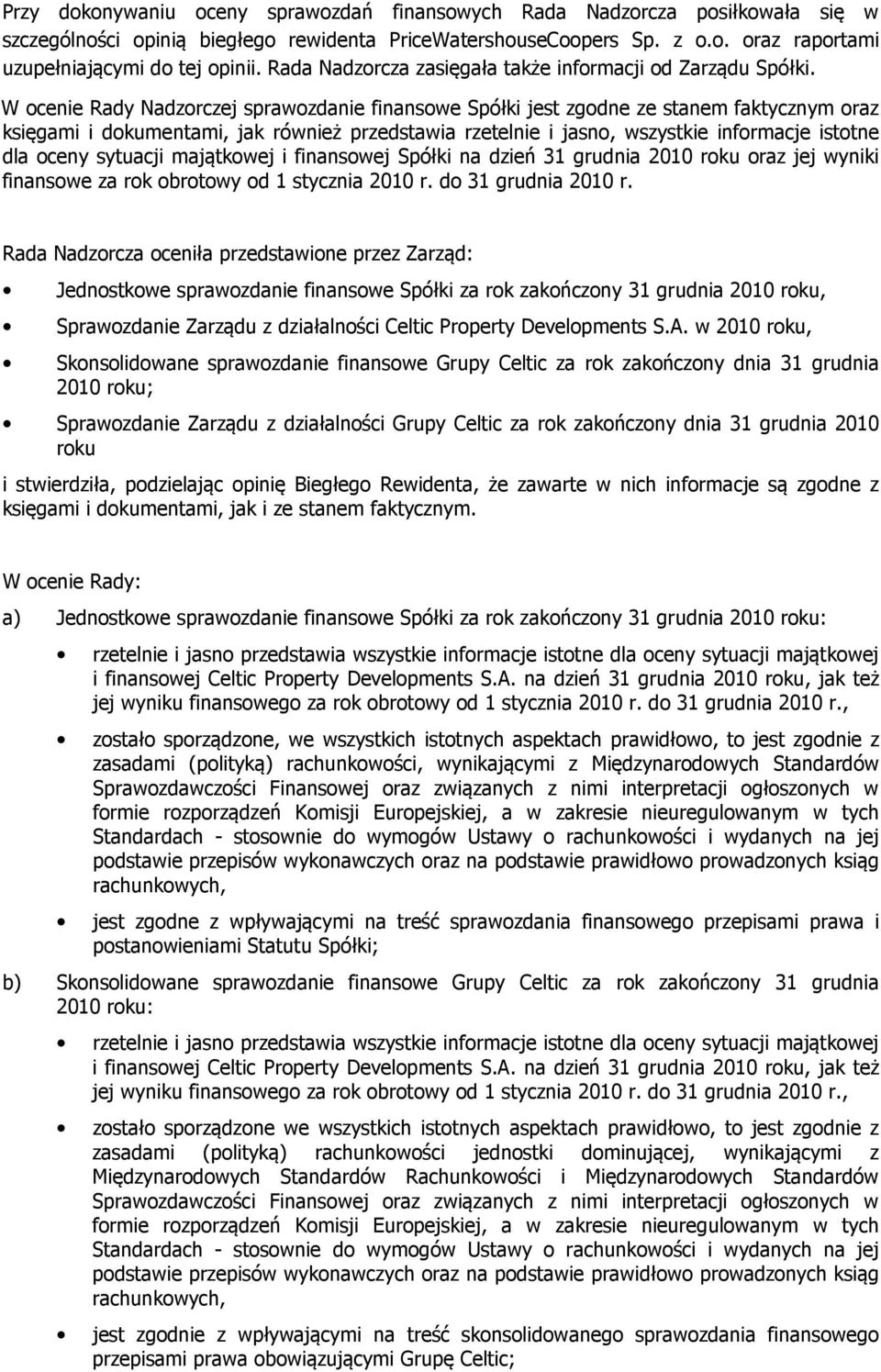 W ocenie Rady Nadzorczej sprawozdanie finansowe Spółki jest zgodne ze stanem faktycznym oraz księgami i dokumentami, jak również przedstawia rzetelnie i jasno, wszystkie informacje istotne dla oceny