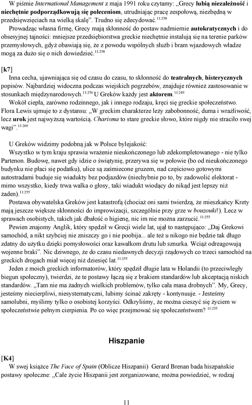 11:258 Prowadząc własna firmę, Grecy mają skłonność do postaw nadmiernie autokratycznych i do obsesyjnej tajności: mniejsze przedsiębiorstwa greckie niechętnie instalują się na terenie parków