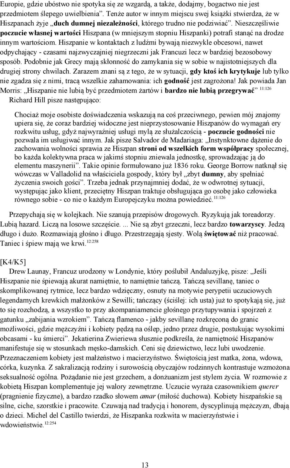 Nieszczęśliwie poczucie własnej wartości Hiszpana (w mniejszym stopniu Hiszpanki) potrafi stanąć na drodze innym wartościom.