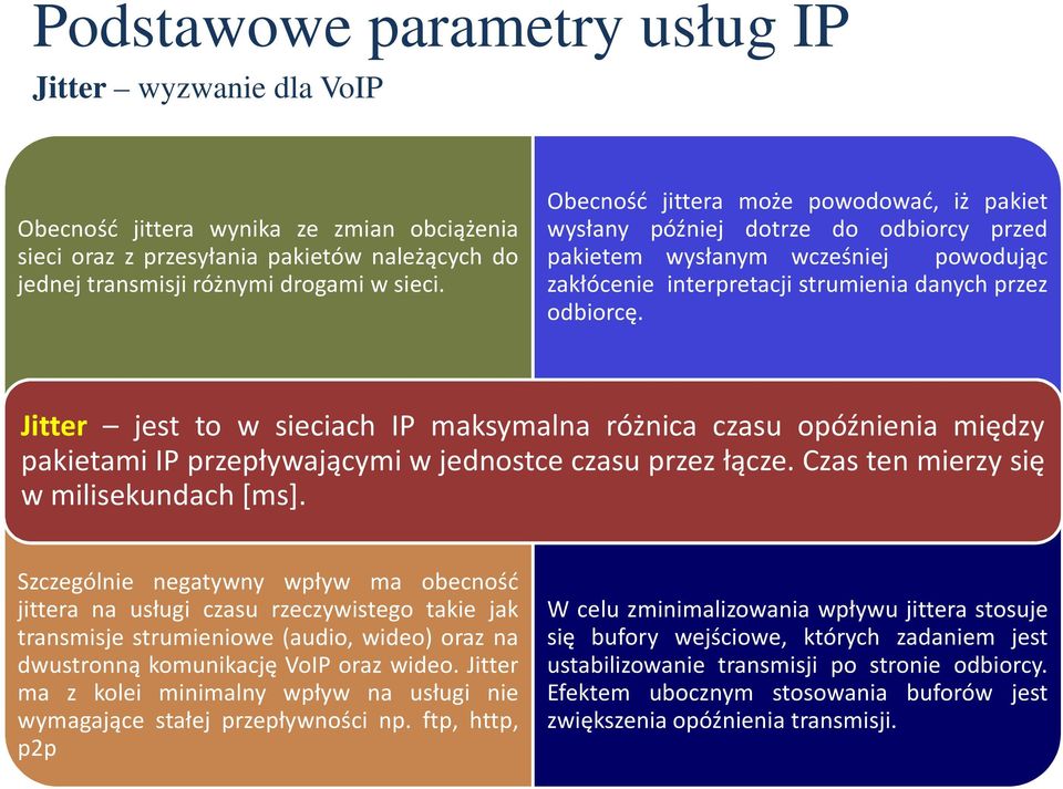 Jitter jest to w sieciach IP maksymalna różnica czasu opóźnienia między pakietami IP przepływającymi w jednostce czasu przez łącze. Czas ten mierzy się w milisekundach[ms].