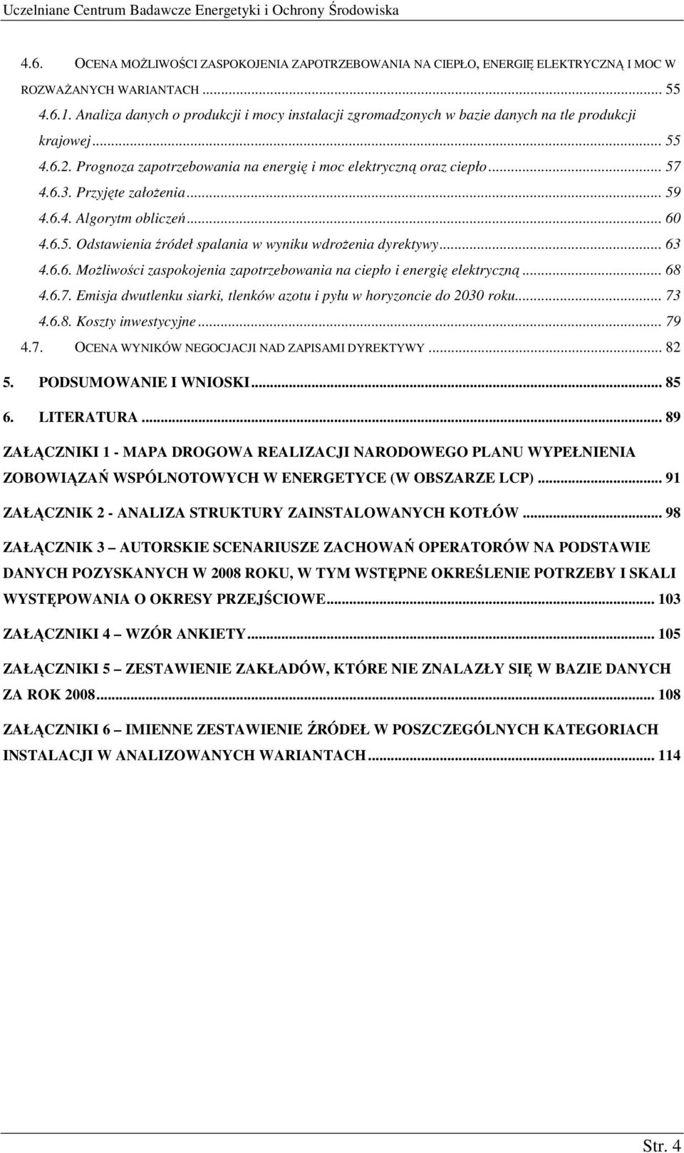 Przyjęte załoŝenia... 59 4.6.4. Algorytm obliczeń... 60 4.6.5. Odstawienia źródeł spalania w wyniku wdroŝenia dyrektywy... 63 4.6.6. MoŜliwości zaspokojenia zapotrzebowania na ciepło i energię elektryczną.